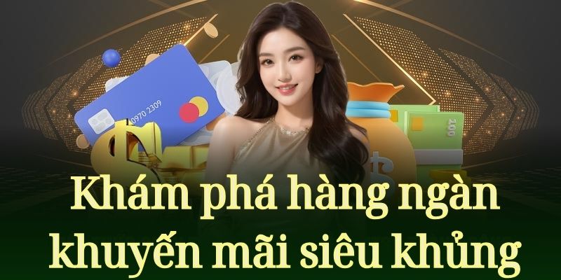 Khám phá hàng ngàn khuyến mãi siêu khủng