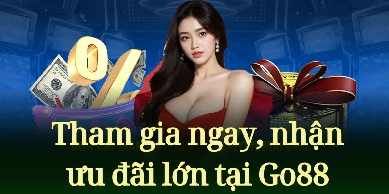 Tham gia ngay, nhận ưu đãi lớn tại Go88